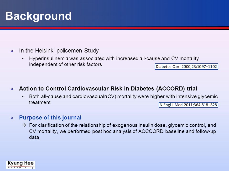 Background  In the Helsinki policemen Study Hyperinsulinemia was associated with increased all-cause and CV mortality independent of other risk factors  Action to Control Cardiovascular Risk in Diabetes (ACCORD) trial Both all-cause and cardiovascualr(CV) mortality were higher with intensive glycemic treatment  Purpose of this journal  For clarification of the relationship of exogenous insulin dose, glycemic control, and CV mortality, we performed post hoc analysis of ACCCORD baseline and follow-up data